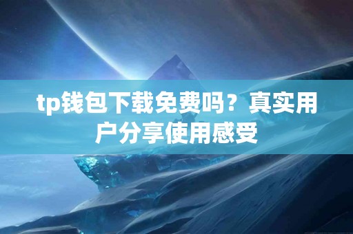 tp钱包下载免费吗？真实用户分享使用感受