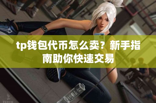 tp钱包代币怎么卖？新手指南助你快速交易