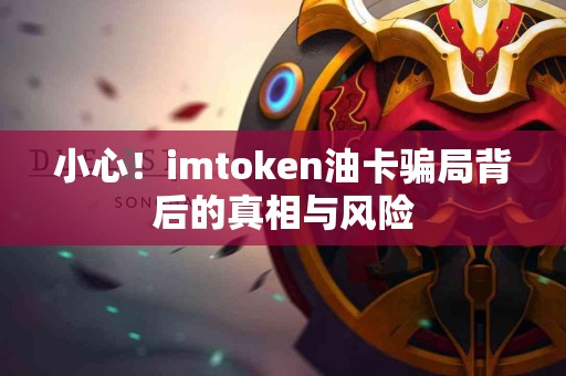 小心！imtoken油卡骗局背后的真相与风险