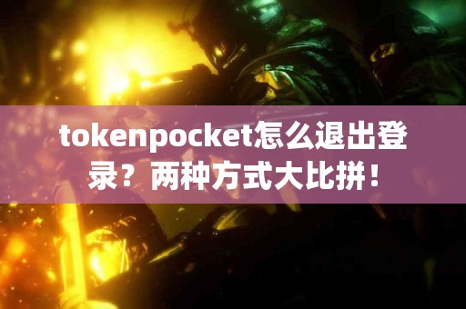 tokenpocket怎么退出登录？两种方式大比拼！