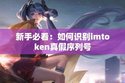 新手必看：如何识别imtoken真假序列号