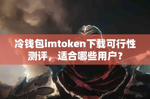 冷钱包imtoken下载可行性测评，适合哪些用户？