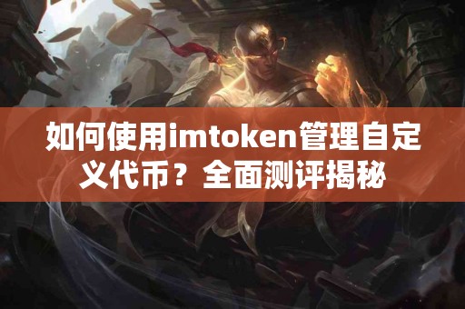 如何使用imtoken管理自定义代币？全面测评揭秘
