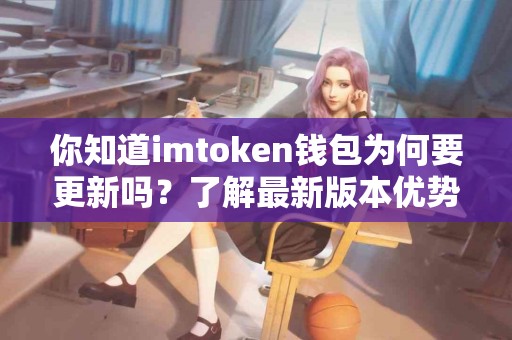 你知道imtoken钱包为何要更新吗？了解最新版本优势！