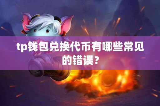 tp钱包兑换代币有哪些常见的错误？