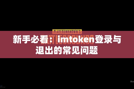 新手必看：imtoken登录与退出的常见问题