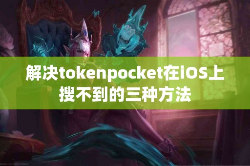 解决tokenpocket在iOS上搜不到的三种方法