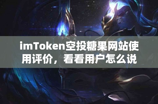 imToken空投糖果网站使用评价，看看用户怎么说