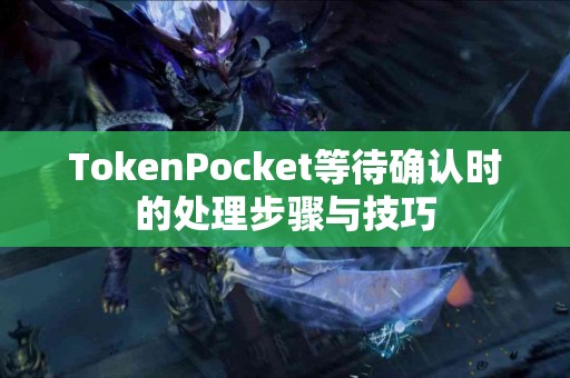 TokenPocket等待确认时的处理步骤与技巧