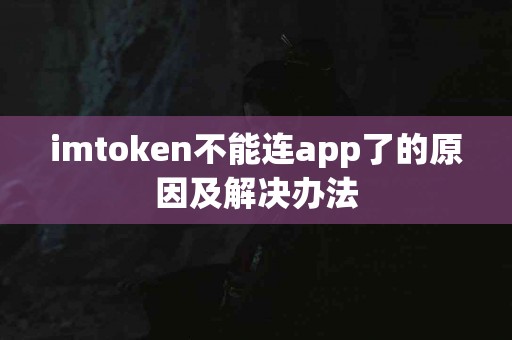 imtoken不能连app了的原因及解决办法