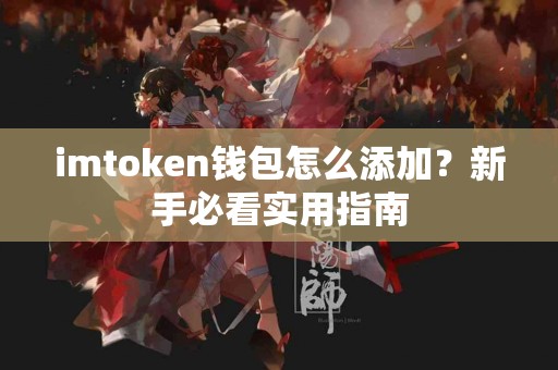 imtoken钱包怎么添加？新手必看实用指南