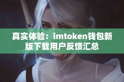真实体验：imtoken钱包新版下载用户反馈汇总