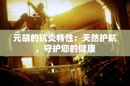 元胡的抗炎特性：天然护航，守护您的健康