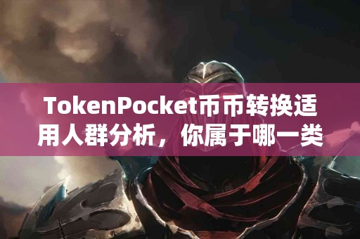 TokenPocket币币转换适用人群分析，你属于哪一类？