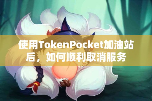 使用TokenPocket加油站后，如何顺利取消服务
