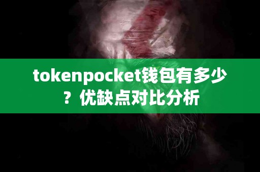 tokenpocket钱包有多少？优缺点对比分析