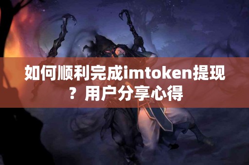 如何顺利完成imtoken提现？用户分享心得