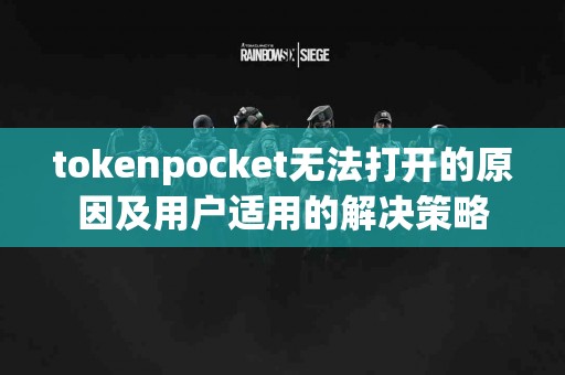 tokenpocket无法打开的原因及用户适用的解决策略