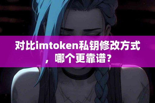 对比imtoken私钥修改方式，哪个更靠谱？