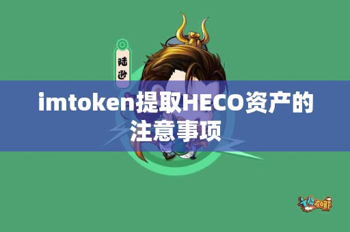 imtoken提取HECO资产的注意事项