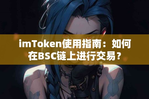 imToken使用指南：如何在BSC链上进行交易？