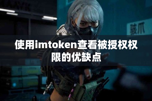 使用imtoken查看被授权权限的优缺点