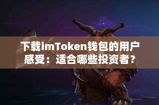 下载imToken钱包的用户感受：适合哪些投资者？