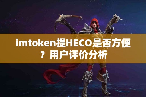 imtoken提HECO是否方便？用户评价分析