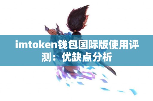 imtoken钱包国际版使用评测：优缺点分析