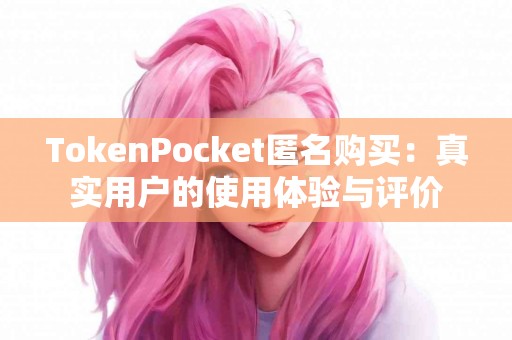 TokenPocket匿名购买：真实用户的使用体验与评价
