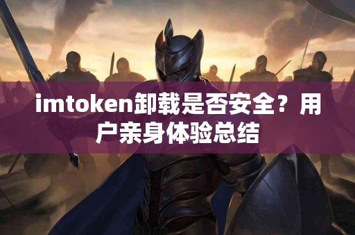 imtoken卸载是否安全？用户亲身体验总结