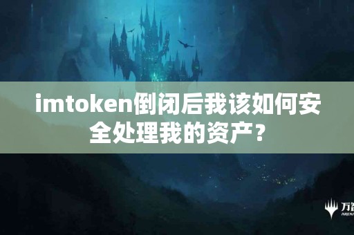 imtoken倒闭后我该如何安全处理我的资产？