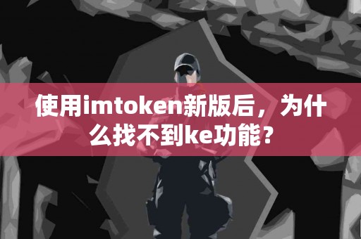 使用imtoken新版后，为什么找不到ke功能？