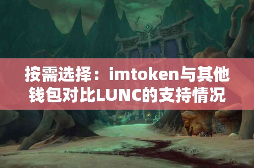 按需选择：imtoken与其他钱包对比LUNC的支持情况