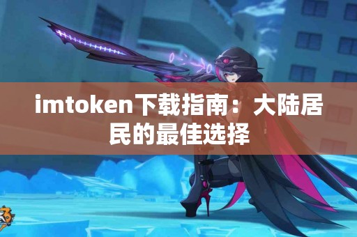 imtoken下载指南：大陆居民的最佳选择