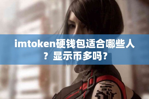 imtoken硬钱包适合哪些人？显示币多吗？