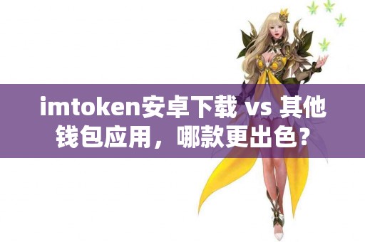 imtoken安卓下载 vs 其他钱包应用，哪款更出色？