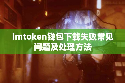 imtoken钱包下载失败常见问题及处理方法