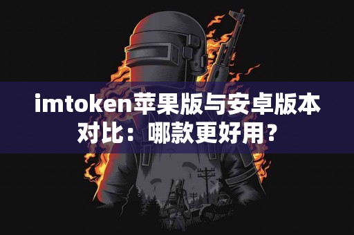 imtoken苹果版与安卓版本对比：哪款更好用？