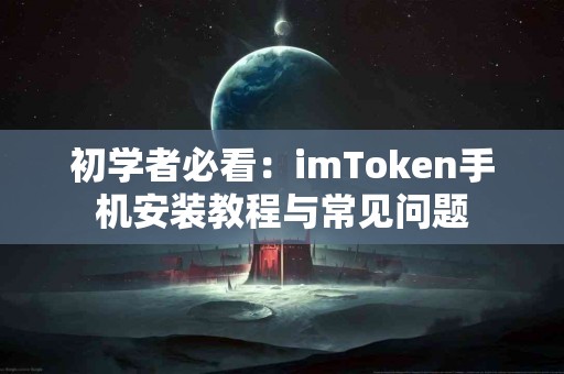 初学者必看：imToken手机安装教程与常见问题