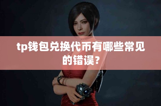 tp钱包兑换代币有哪些常见的错误？