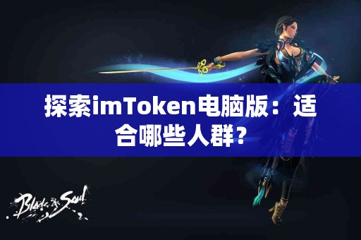 探索imToken电脑版：适合哪些人群？