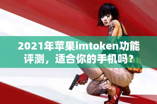 2021年苹果imtoken功能评测，适合你的手机吗？