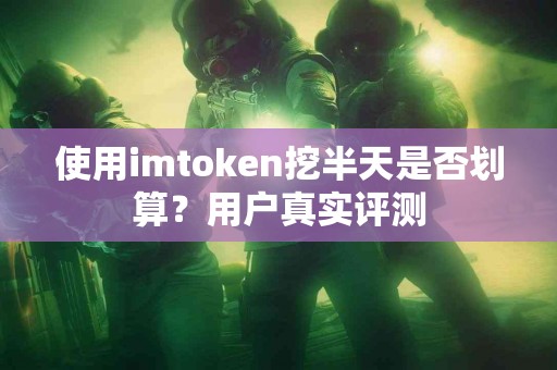 使用imtoken挖半天是否划算？用户真实评测