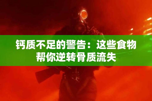 钙质不足的警告：这些食物帮你逆转骨质流失