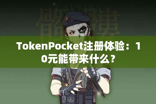 TokenPocket注册体验：10元能带来什么？