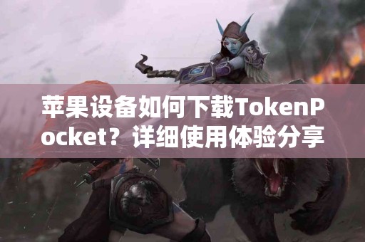 苹果设备如何下载TokenPocket？详细使用体验分享