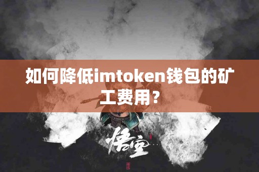 如何降低imtoken钱包的矿工费用？
