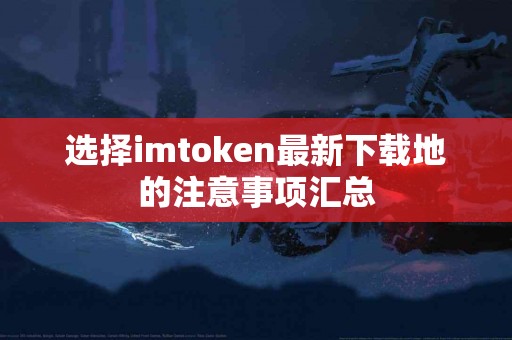 选择imtoken最新下载地的注意事项汇总