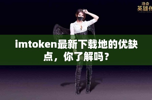 imtoken最新下载地的优缺点，你了解吗？